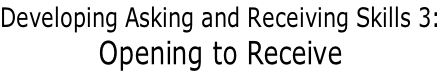 Developing Asking and Receiving Skills 3: Opening to Receive