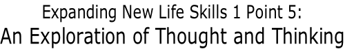 Expanding New Life Skills 1 Point 5: An Exploration of Thought and Thinking