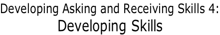 Developing Asking and Receiving Skills 4: Developing Skills