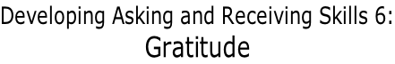 Developing Asking and Receiving Skills 6: Gratitude