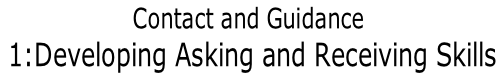 Contact and Guidance  1:Developing Asking and Receiving Skills